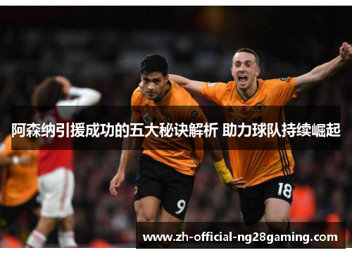 阿森纳引援成功的五大秘诀解析 助力球队持续崛起