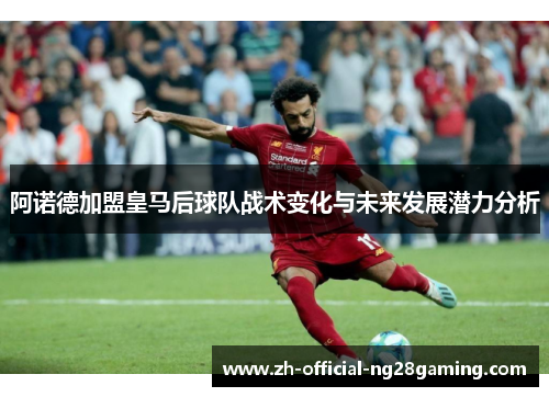 阿诺德加盟皇马后球队战术变化与未来发展潜力分析