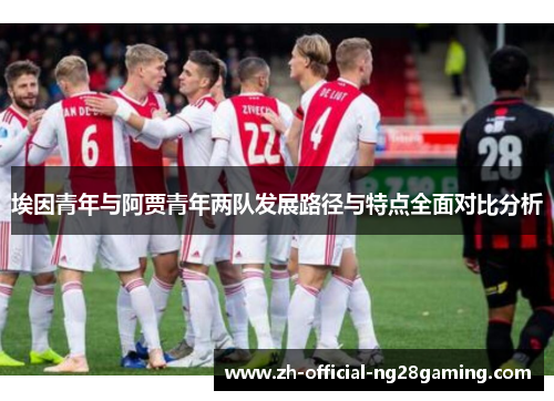 埃因青年与阿贾青年两队发展路径与特点全面对比分析