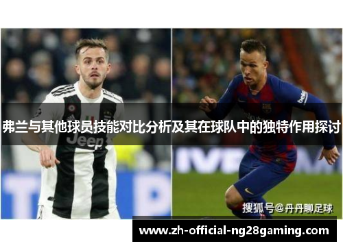 弗兰与其他球员技能对比分析及其在球队中的独特作用探讨