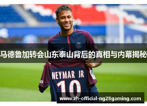 马德鲁加转会山东泰山背后的真相与内幕揭秘