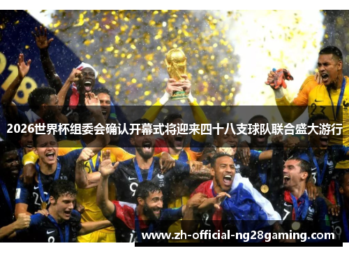 2026世界杯组委会确认开幕式将迎来四十八支球队联合盛大游行